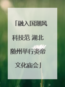 融入国潮风科技范 湖北随州举行炎帝文化庙会