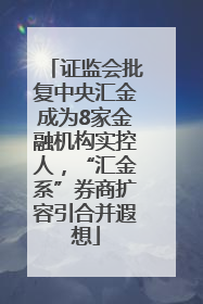 证监会批复中央汇金成为8家金融机构实控人，“汇金系”券商扩容引合并遐想