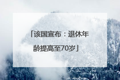该国宣布：退休年龄提高至70岁