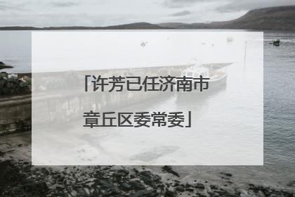 许芳已任济南市章丘区委常委