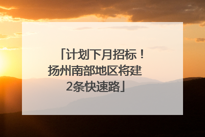 计划下月招标！扬州南部地区将建2条快速路
