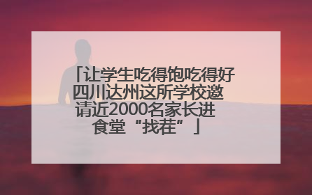 让学生吃得饱吃得好 四川达州这所学校邀请近2000名家长进食堂“找茬”