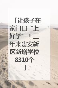 让孩子在家门口“上好学”！三年来贵安新区新增学位8310个