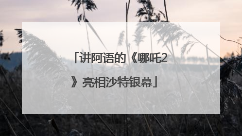 讲阿语的《哪吒2》亮相沙特银幕