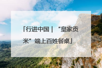 行进中国｜“皇家贡米”端上百姓餐桌