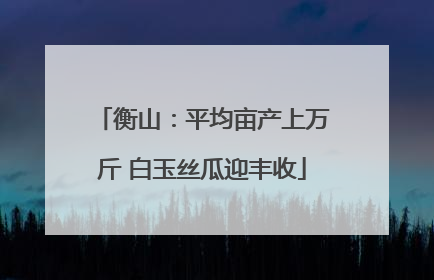 衡山：平均亩产上万斤 白玉丝瓜迎丰收