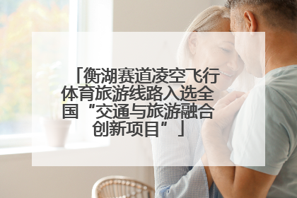 衡湖赛道凌空飞行体育旅游线路入选全国“交通与旅游融合创新项目”