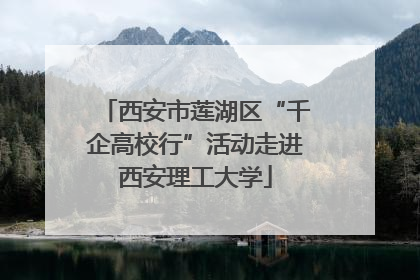西安市莲湖区“千企高校行”活动走进西安理工大学