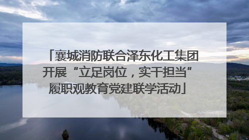襄城消防联合泽东化工集团开展“立足岗位，实干担当”履职观教育党建联学活动