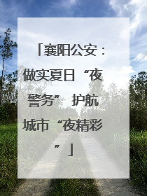 襄阳公安：做实夏日“夜警务” 护航城市“夜精彩”