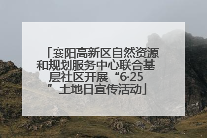 襄阳高新区自然资源和规划服务中心联合基层社区开展“6·25”土地日宣传活动
