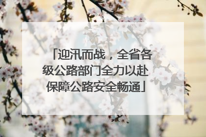 迎汛而战，全省各级公路部门全力以赴保障公路安全畅通