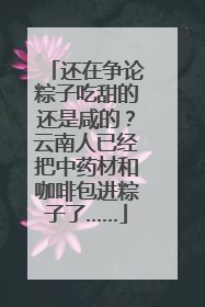还在争论粽子吃甜的还是咸的？云南人已经把中药材和咖啡包进粽子了……