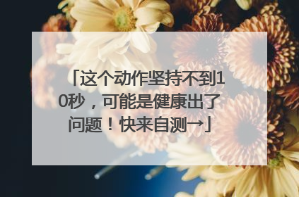 这个动作坚持不到10秒，可能是健康出了问题！快来自测→