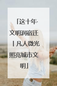 这十年·文明润宿迁丨凡人微光照亮城市文明
