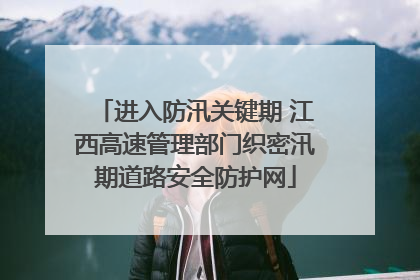 进入防汛关键期 江西高速管理部门织密汛期道路安全防护网
