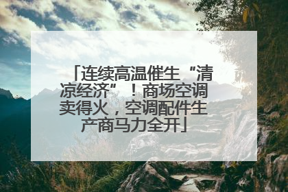 连续高温催生“清凉经济”！商场空调卖得火，空调配件生产商马力全开