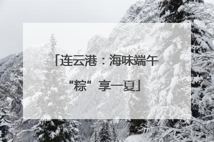 连云港：海味端午 “粽”享一夏