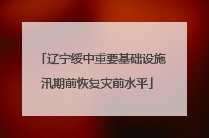 辽宁绥中重要基础设施汛期前恢复灾前水平