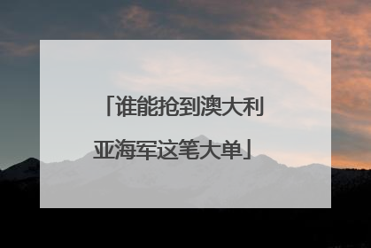 谁能抢到澳大利亚海军这笔大单