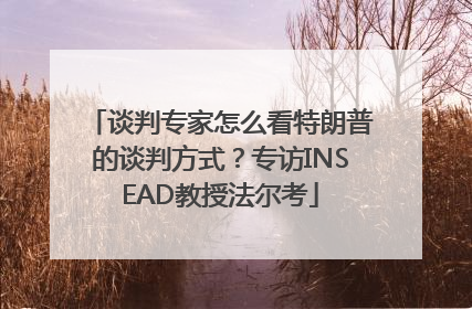 谈判专家怎么看特朗普的谈判方式？专访INSEAD教授法尔考