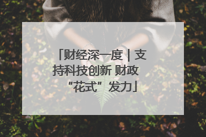 财经深一度｜支持科技创新 财政“花式”发力