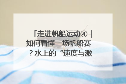 走进帆船运动④｜如何看懂一场帆船赛？水上的“速度与激情”同样精彩