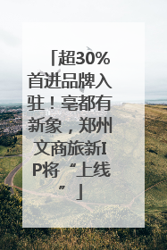 超30%首进品牌入驻！亳都有新象，郑州文商旅新IP将“上线”