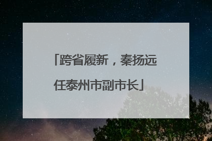 跨省履新，秦扬远任泰州市副市长