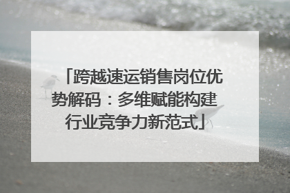 跨越速运销售岗位优势解码：多维赋能构建行业竞争力新范式