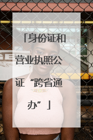 身份证和营业执照公证“跨省通办”