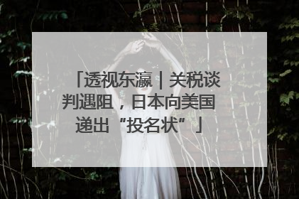 透视东瀛｜关税谈判遇阻，日本向美国递出“投名状”