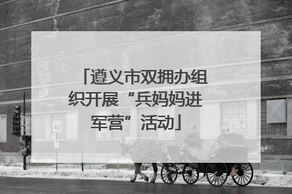 遵义市双拥办组织开展“兵妈妈进军营”活动
