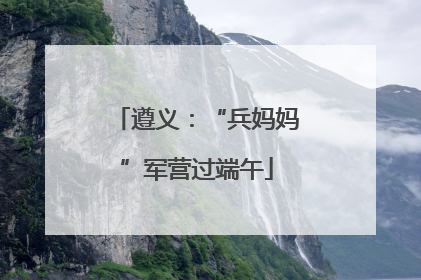 遵义：“兵妈妈”军营过端午