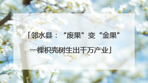 邻水县：“废果”变“金果” 一棵枳壳树生出千万产业