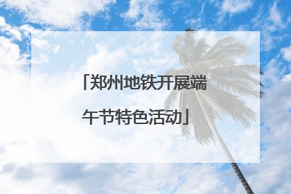 郑州地铁开展端午节特色活动