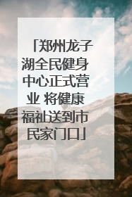 郑州龙子湖全民健身中心正式营业 将健康福祉送到市民家门口
