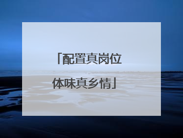 配置真岗位 体味真乡情