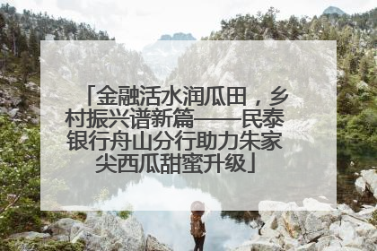 金融活水润瓜田，乡村振兴谱新篇——民泰银行舟山分行助力朱家尖西瓜甜蜜升级