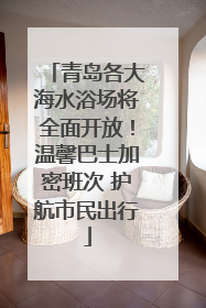 青岛各大海水浴场将全面开放！温馨巴士加密班次 护航市民出行