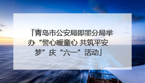 青岛市公安局即墨分局举办“警心暖童心 共筑平安梦”庆“六一”活动