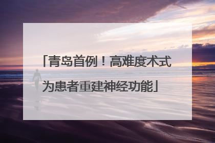 青岛首例！高难度术式为患者重建神经功能