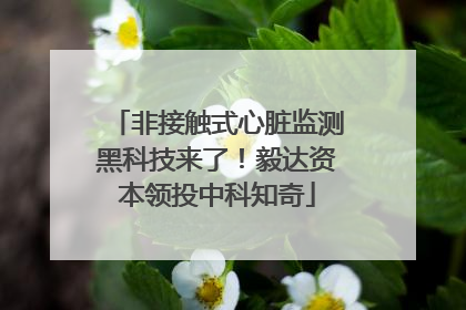 非接触式心脏监测黑科技来了！毅达资本领投中科知奇