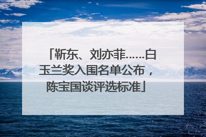 靳东、刘亦菲……白玉兰奖入围名单公布，陈宝国谈评选标准
