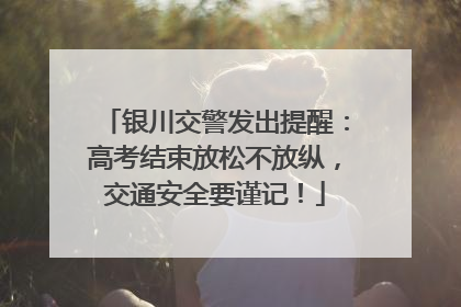 银川交警发出提醒：高考结束放松不放纵，交通安全要谨记！