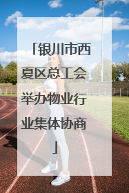 银川市西夏区总工会举办物业行业集体协商