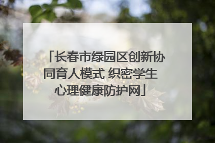长春市绿园区创新协同育人模式 织密学生心理健康防护网