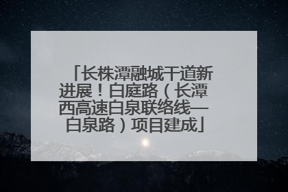 长株潭融城干道新进展！白庭路（长潭西高速白泉联络线—白泉路）项目建成
