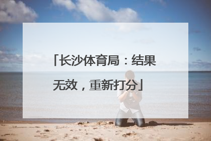长沙体育局：结果无效，重新打分