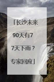 长沙未来90天有77天下雨？专家回应